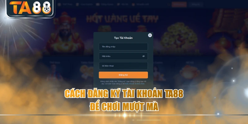 Cách đăng ký tài khoản TA88 để chơi mượt mà