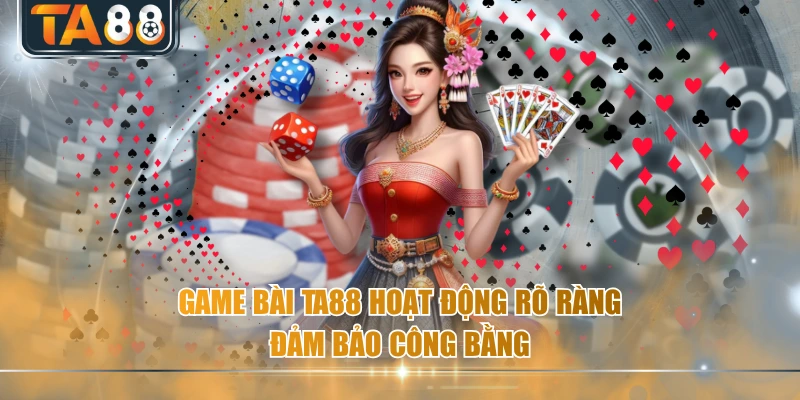 Game bài TA88 hoạt động rõ ràng, đảm bảo công bằng