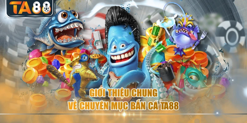 Giới thiệu chung về chuyên mục bắn cá TA88