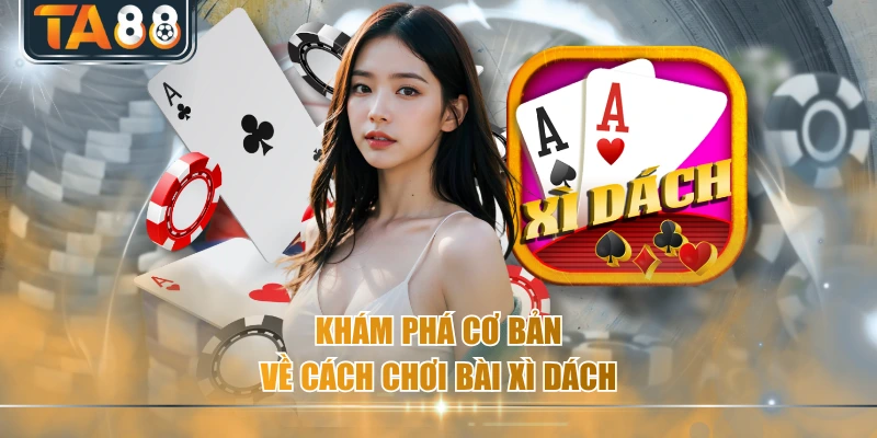 Khám phá cơ bản về cách chơi bài Xì dách