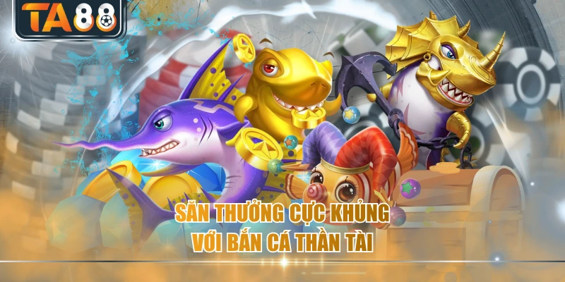 Săn thưởng cực khủng với bắn cá thần tài